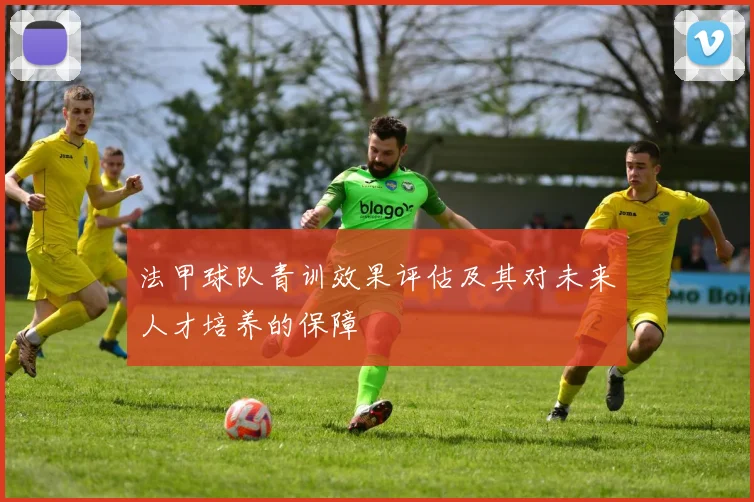 法甲球队青训效果评估及其对未来人才培养的保障