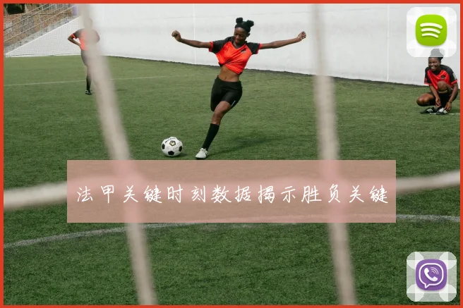 法甲关键时刻数据揭示胜负关键