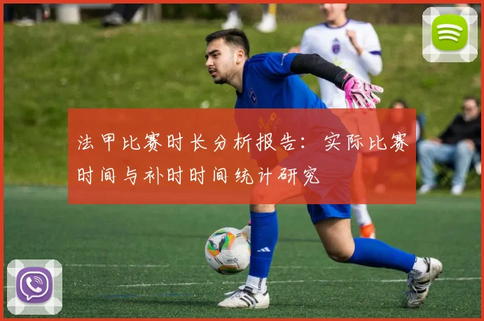 法甲比赛时长分析报告：实际比赛时间与补时时间统计研究