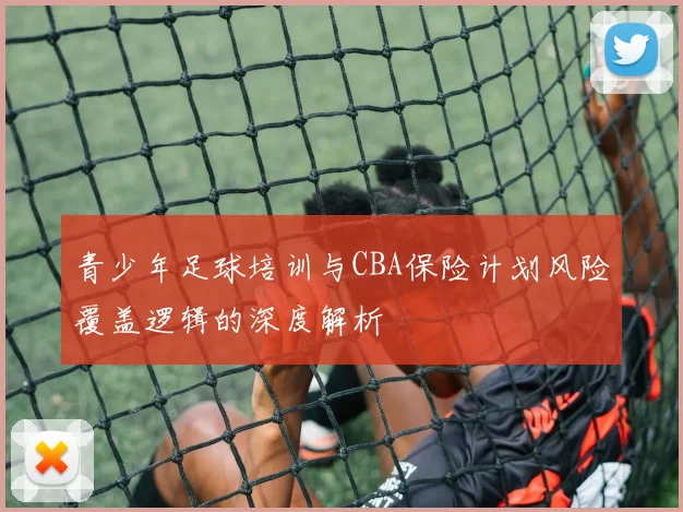 青少年足球培训与CBA保险计划风险覆盖逻辑的深度解析