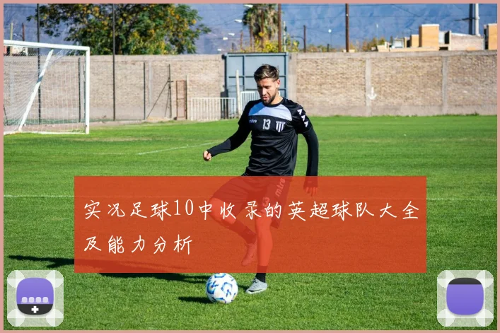 实况足球10中收录的英超球队大全及能力分析