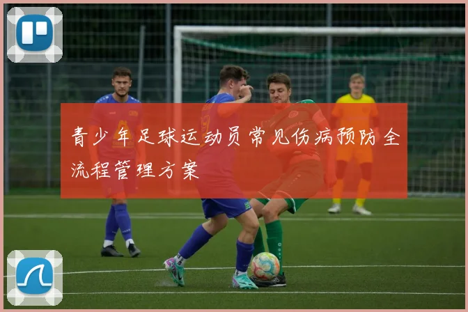 青少年足球运动员常见伤病预防全流程管理方案