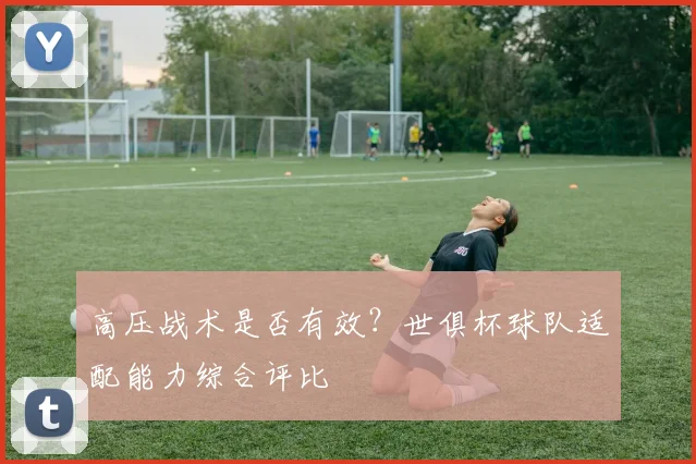 高压战术是否有效？世俱杯球队适配能力综合评比