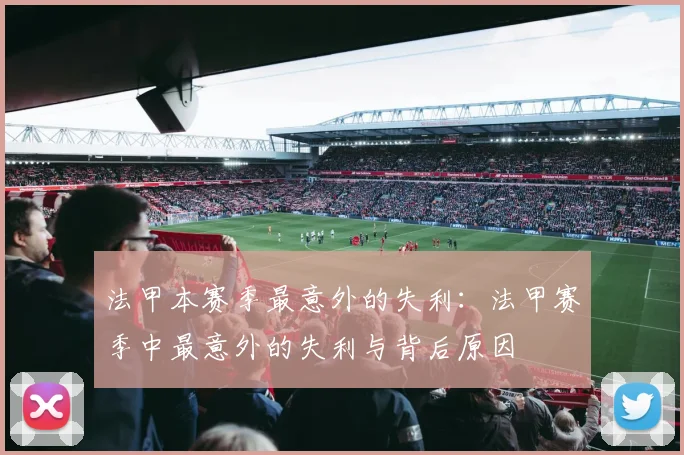法甲本赛季最意外的失利：法甲赛季中最意外的失利与背后原因