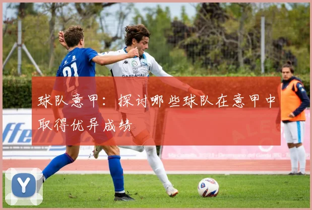 球队意甲：探讨哪些球队在意甲中取得优异成绩